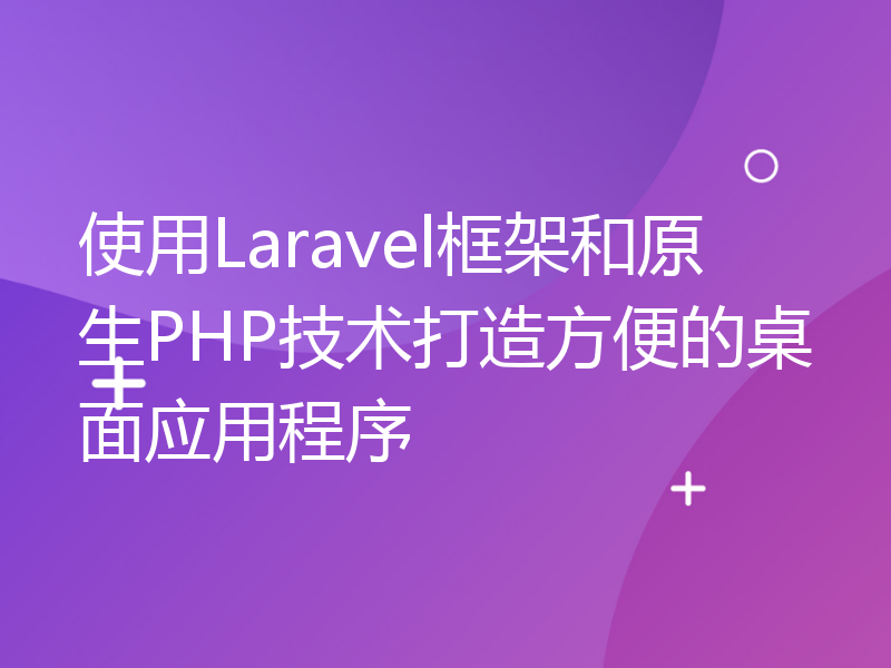 使用Laravel框架和原生PHP技术打造方便的桌面应用程序