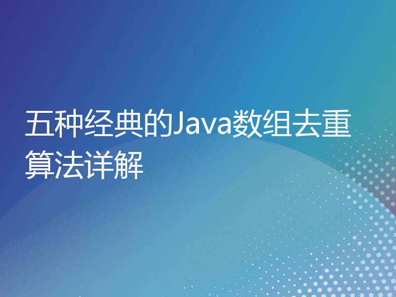 五种经典的Java数组去重算法详解