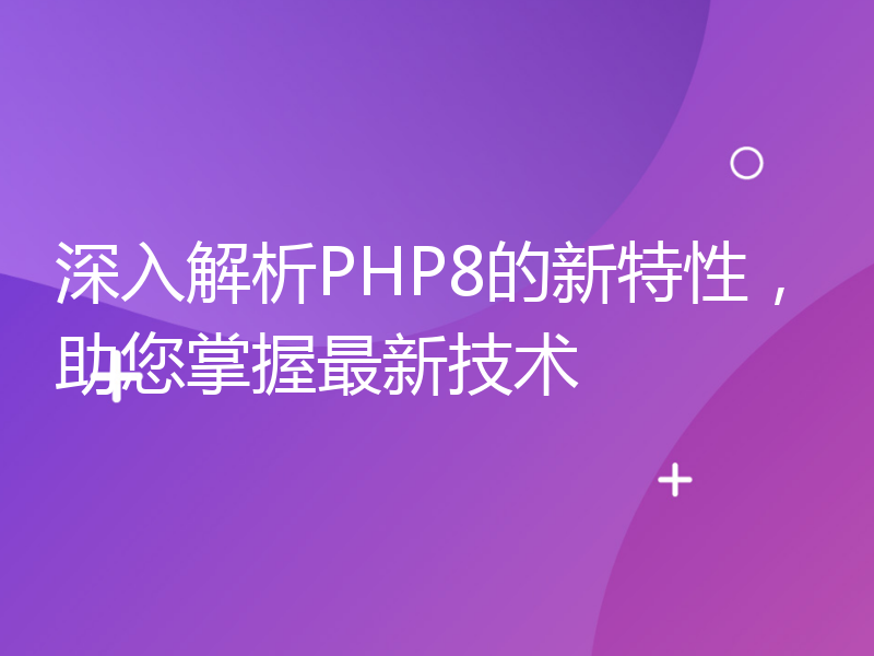 深入解析PHP8的新特性，助您掌握最新技术