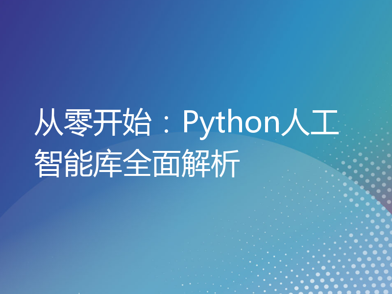 从零开始：Python人工智能库全面解析