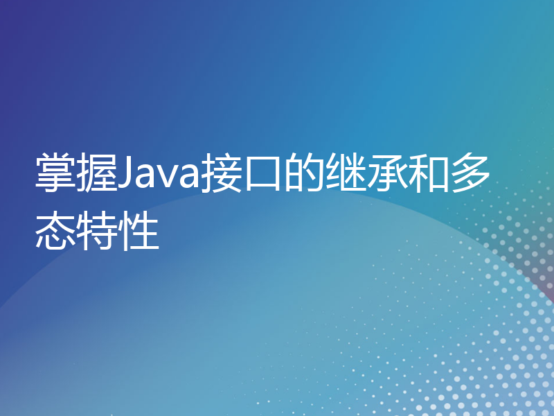 掌握Java接口的继承和多态特性