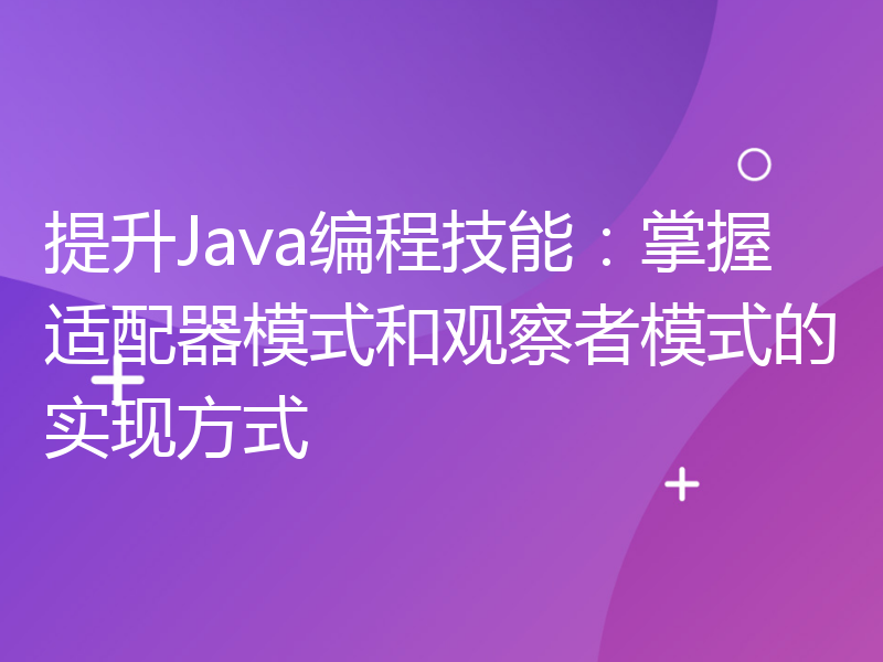 提升Java编程技能：掌握适配器模式和观察者模式的实现方式