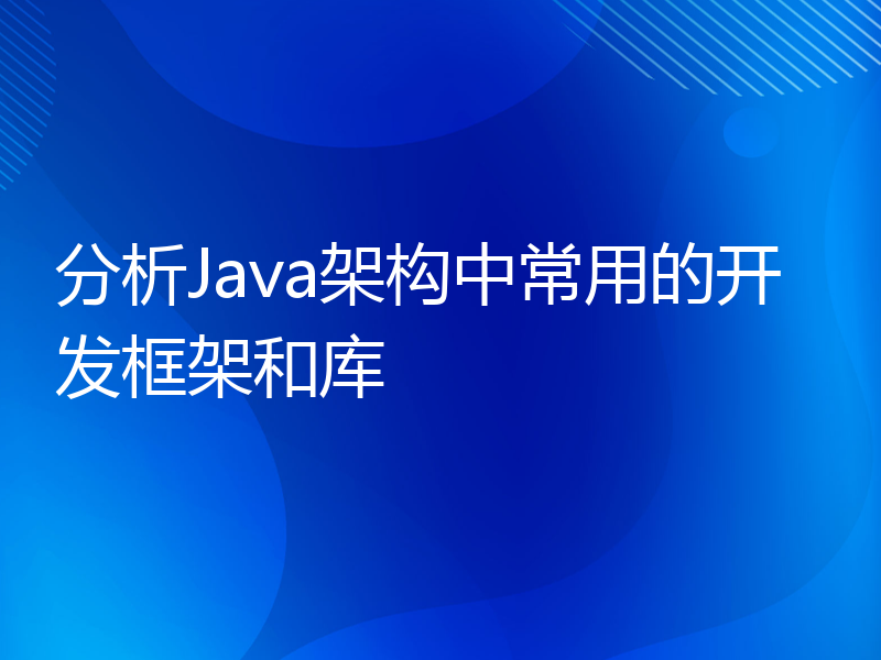 分析Java架构中常用的开发框架和库