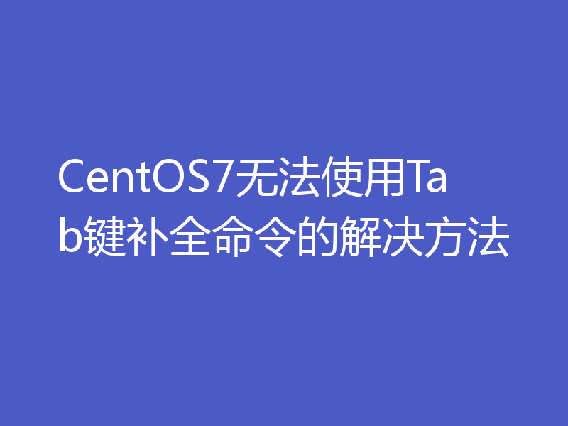 CentOS7无法使用Tab键补全命令的解决方法