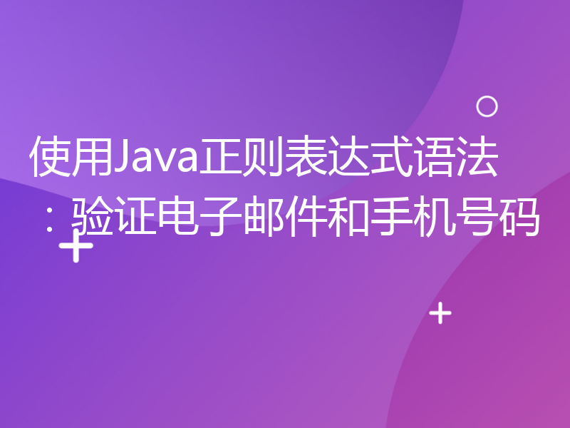 使用Java正则表达式语法：验证电子邮件和手机号码