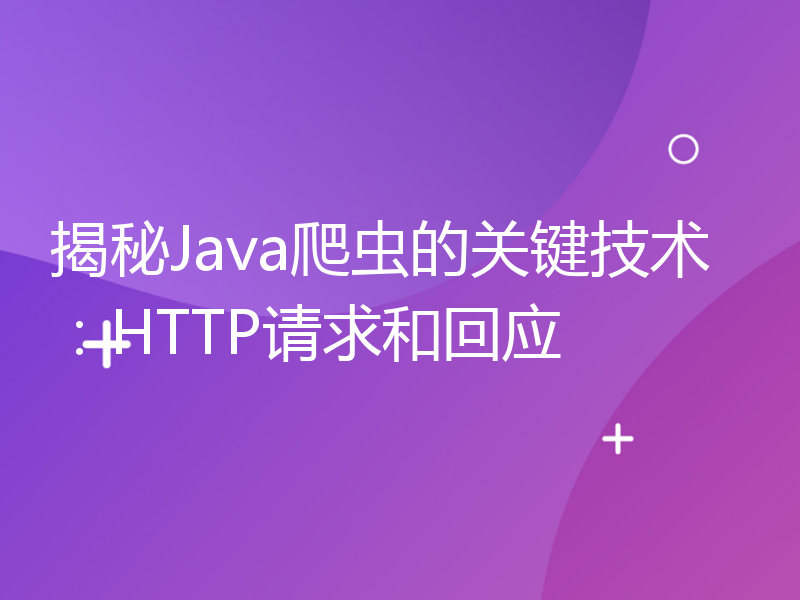 揭秘Java爬虫的关键技术：HTTP请求和回应