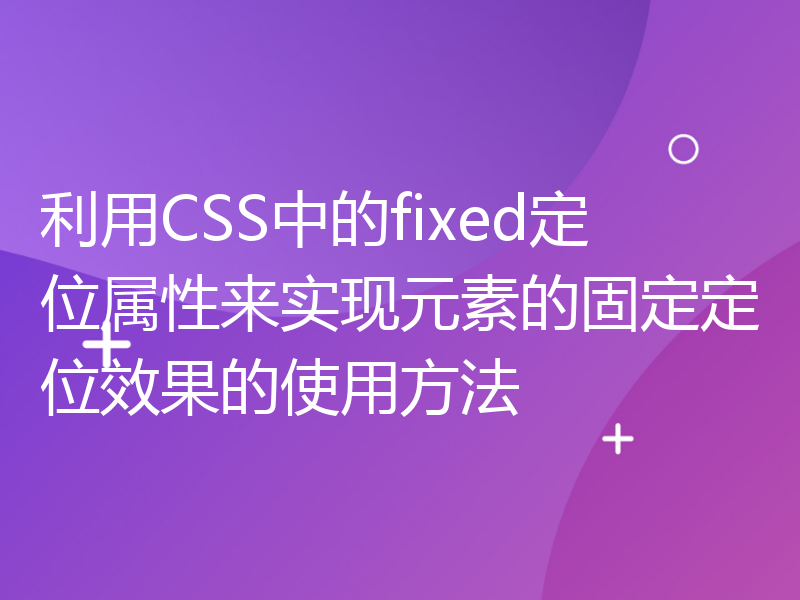 利用CSS中的fixed定位属性来实现元素的固定定位效果的使用方法
