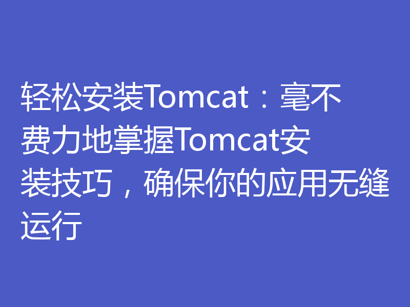 轻松安装Tomcat：毫不费力地掌握Tomcat安装技巧，确保你的应用无缝运行