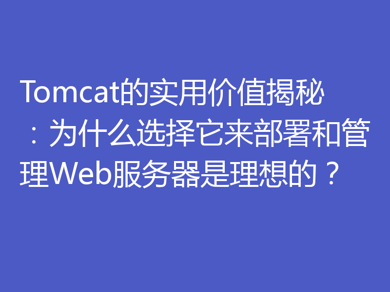 Tomcat的实用价值揭秘：为什么选择它来部署和管理Web服务器是理想的？