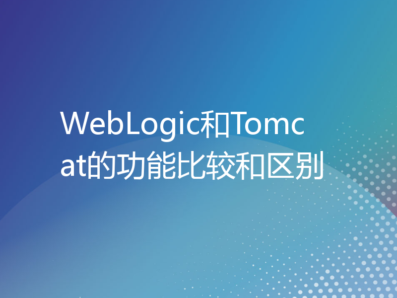 WebLogic和Tomcat的功能比较和区别