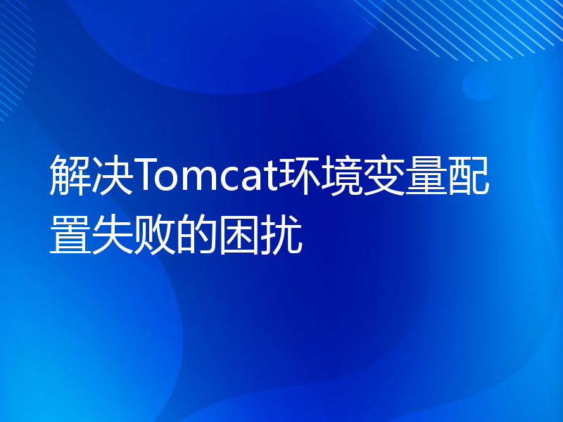 解决Tomcat环境变量配置失败的困扰