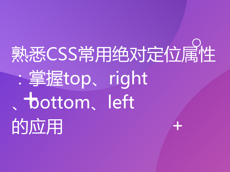 熟悉CSS常用绝对定位属性：掌握top、right、bottom、left的应用