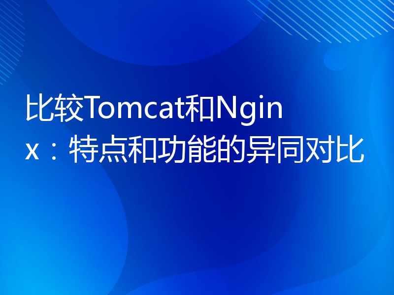 比较Tomcat和Nginx：特点和功能的异同对比