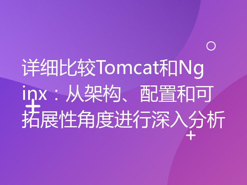 详细比较Tomcat和Nginx：从架构、配置和可拓展性角度进行深入分析
