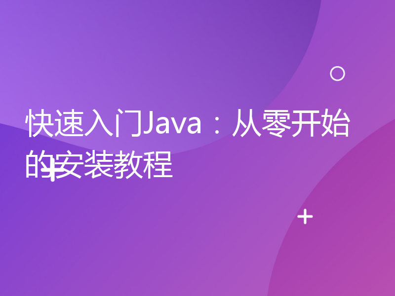 快速入门Java：从零开始的安装教程