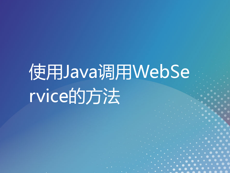 使用Java调用WebService的方法