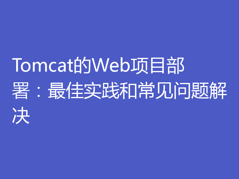 Tomcat的Web项目部署：最佳实践和常见问题解决