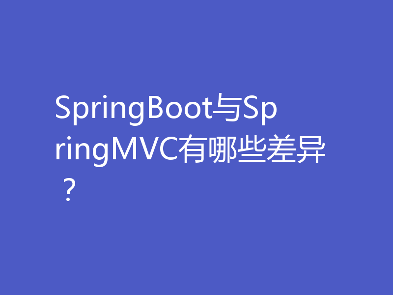 SpringBoot与SpringMVC有哪些差异？