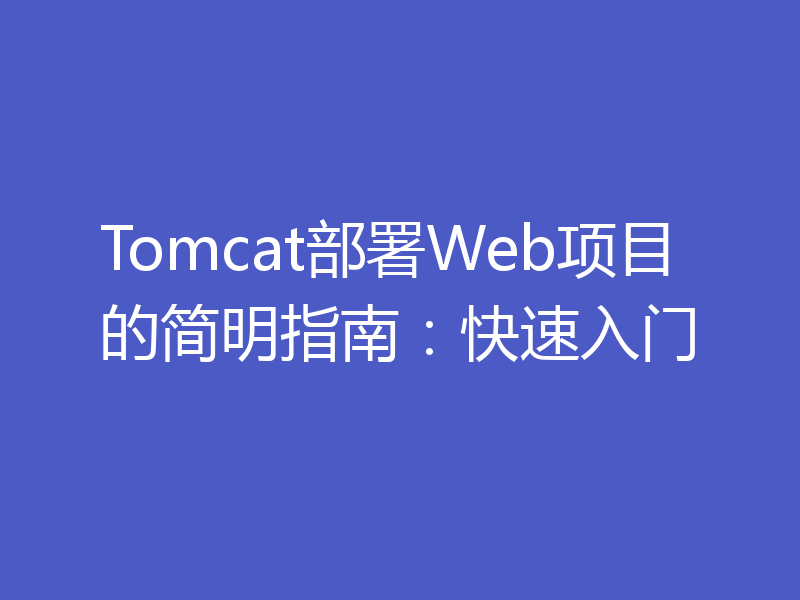 Tomcat部署Web项目的简明指南：快速入门
