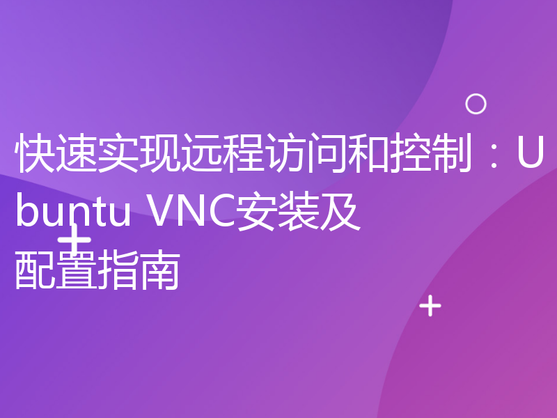 快速实现远程访问和控制：Ubuntu VNC安装及配置指南