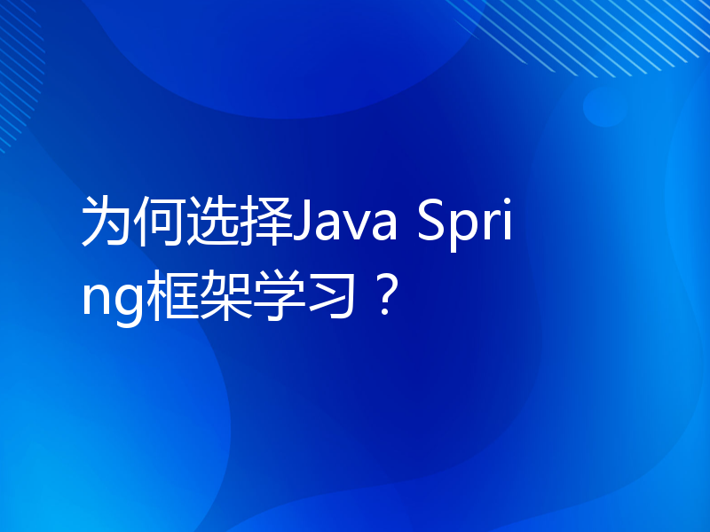 为何选择Java Spring框架学习？