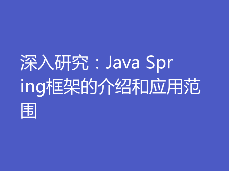 深入研究：Java Spring框架的介绍和应用范围