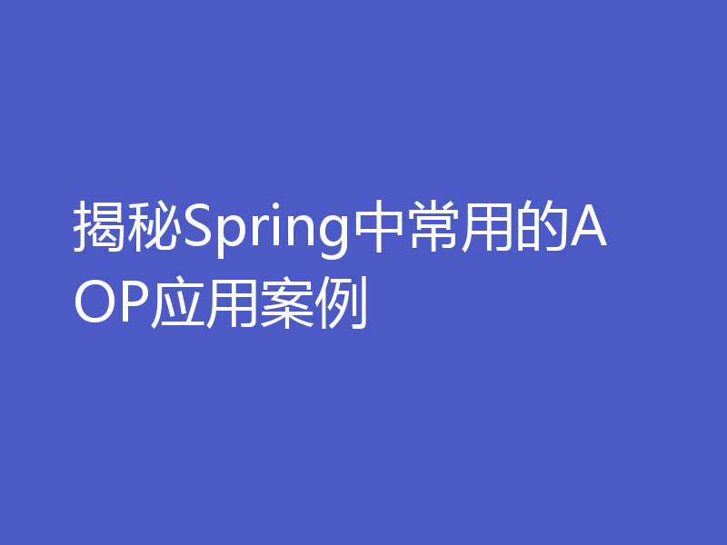 揭秘Spring中常用的AOP应用案例