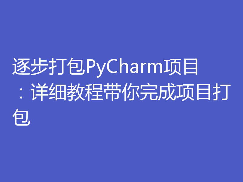 逐步打包PyCharm项目：详细教程带你完成项目打包