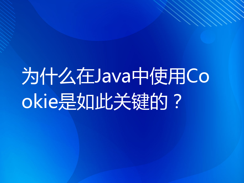 为什么在Java中使用Cookie是如此关键的？