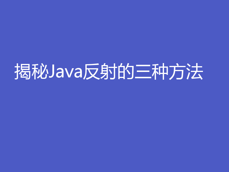 揭秘Java反射的三种方法