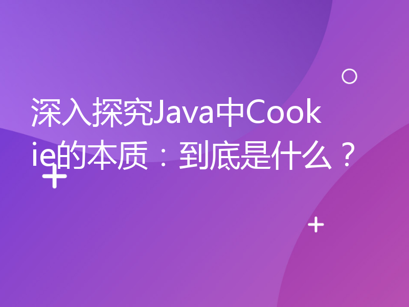 深入探究Java中Cookie的本质：到底是什么？