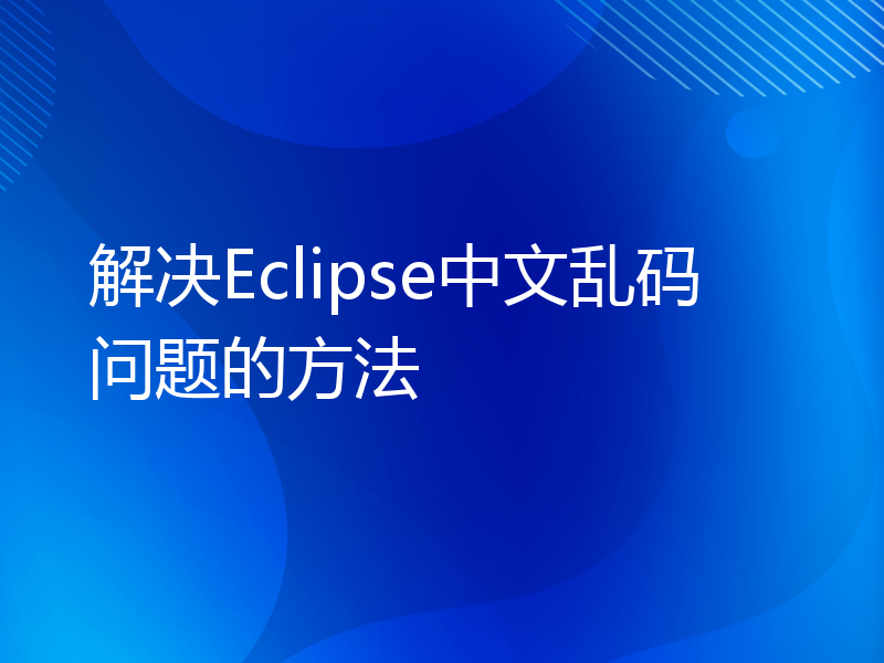 解决Eclipse中文乱码问题的方法