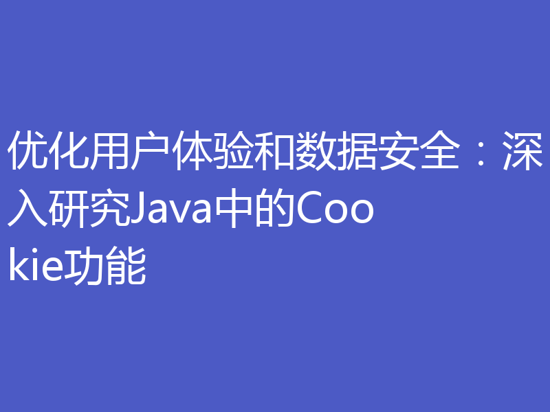 优化用户体验和数据安全：深入研究Java中的Cookie功能