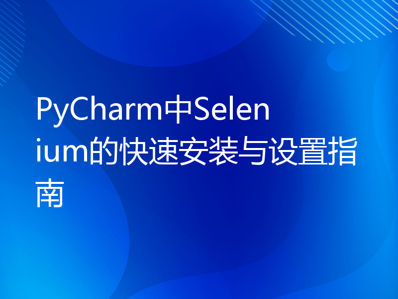 PyCharm中Selenium的快速安装与设置指南