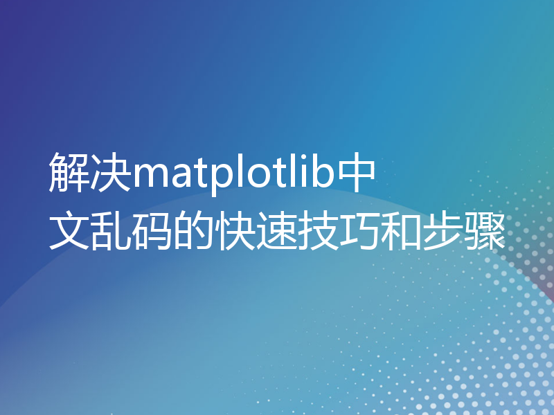 解决matplotlib中文乱码的快速技巧和步骤