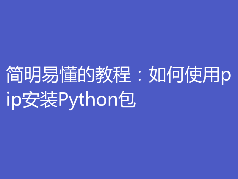 简明易懂的教程：如何使用pip安装Python包