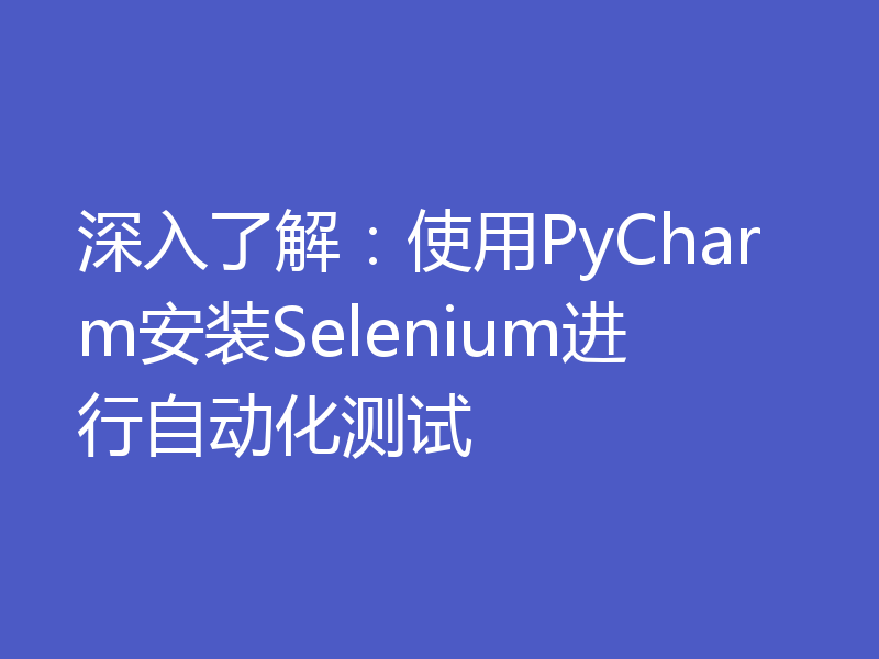 深入了解：使用PyCharm安装Selenium进行自动化测试