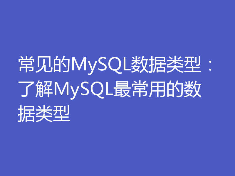 常见的MySQL数据类型：了解MySQL最常用的数据类型
