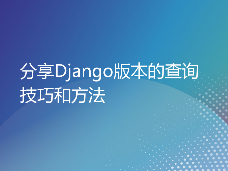 分享Django版本的查询技巧和方法