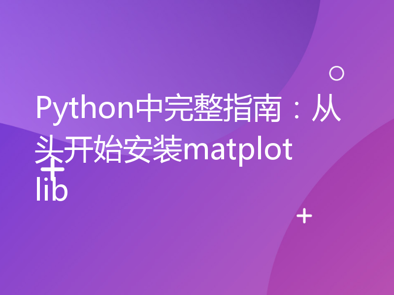 Python中完整指南：从头开始安装matplotlib