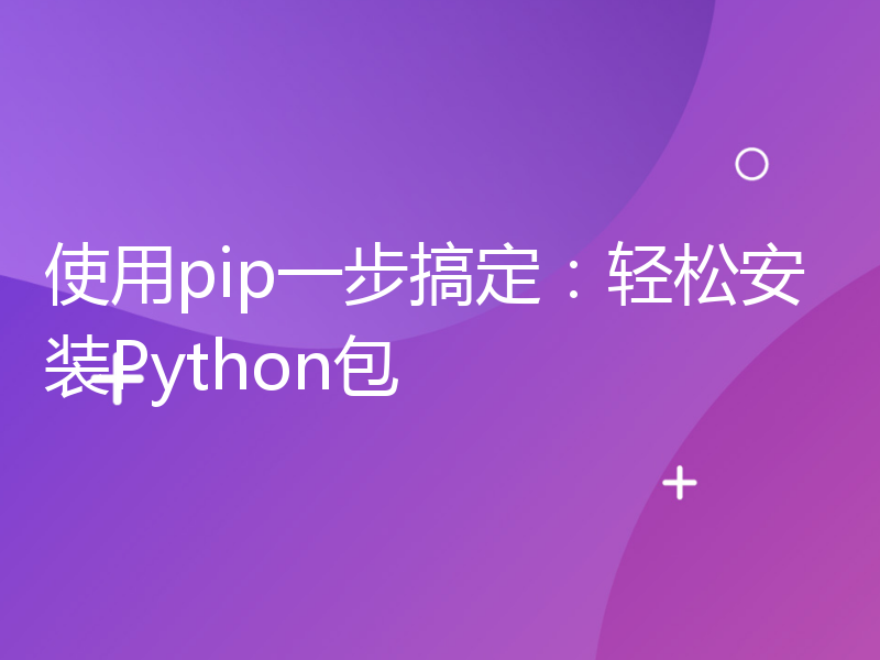 使用pip一步搞定：轻松安装Python包