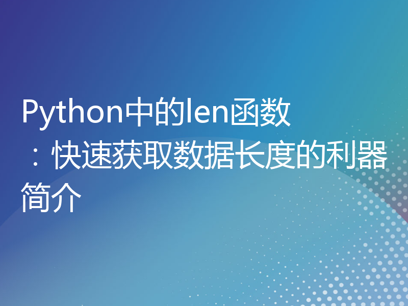 Python中的len函数：快速获取数据长度的利器简介