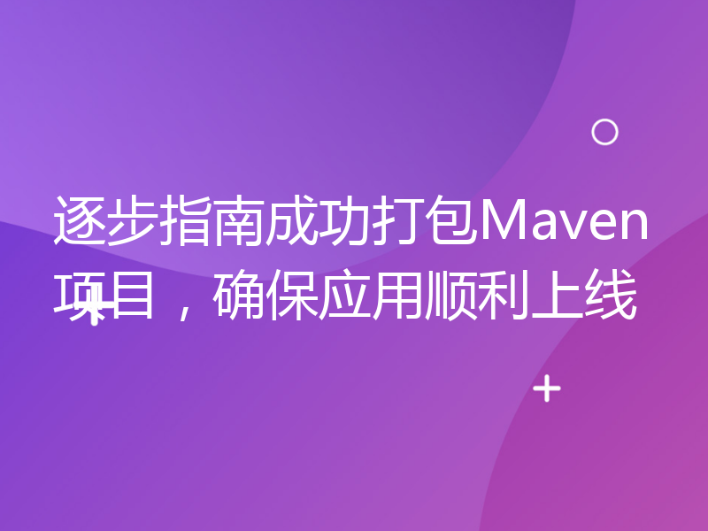 逐步指南成功打包Maven项目，确保应用顺利上线