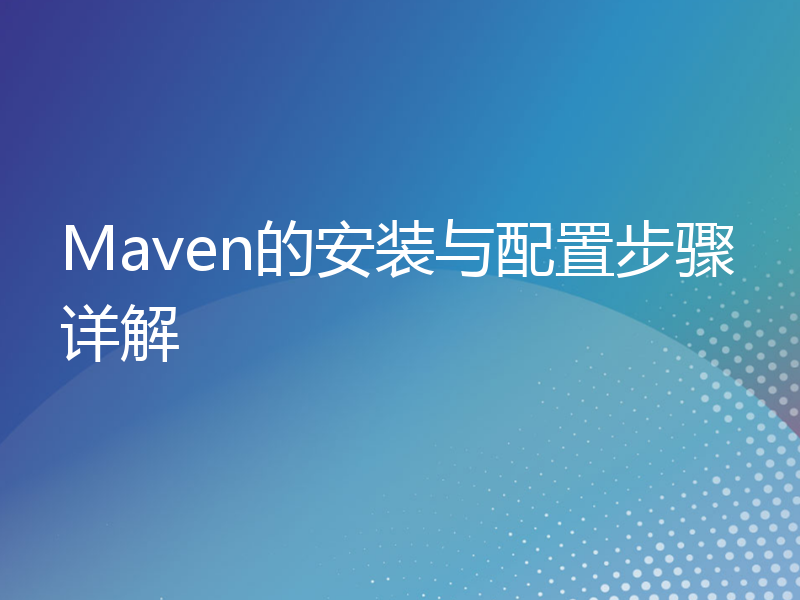 Maven的安装与配置步骤详解