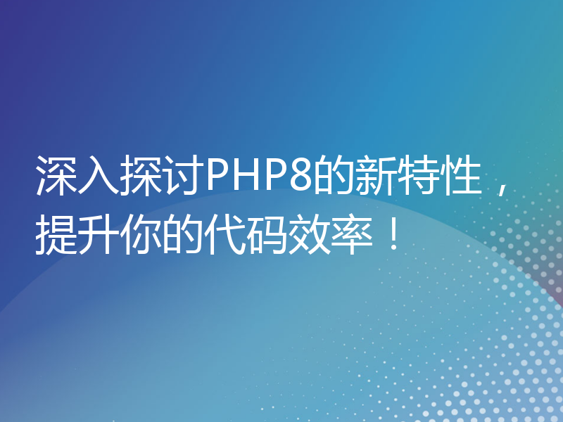 深入探讨PHP8的新特性，提升你的代码效率！