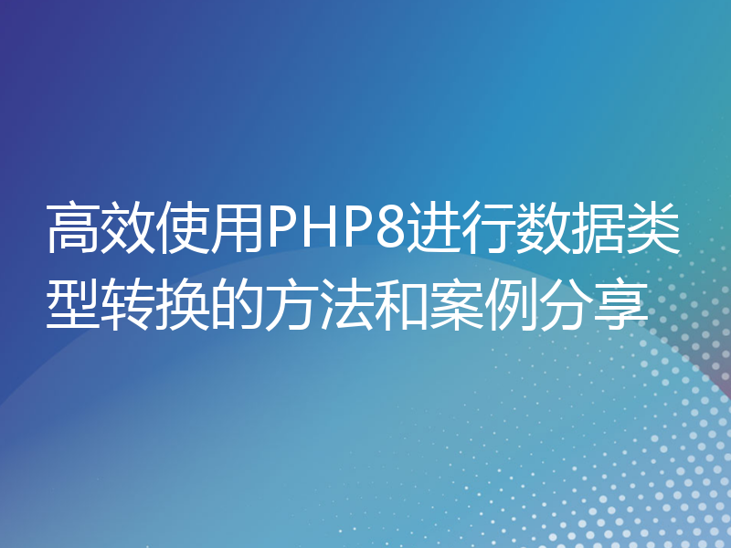 高效使用PHP8进行数据类型转换的方法和案例分享