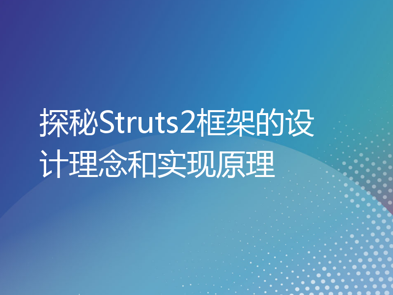 探秘Struts2框架的设计理念和实现原理