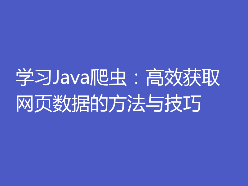 学习Java爬虫：高效获取网页数据的方法与技巧
