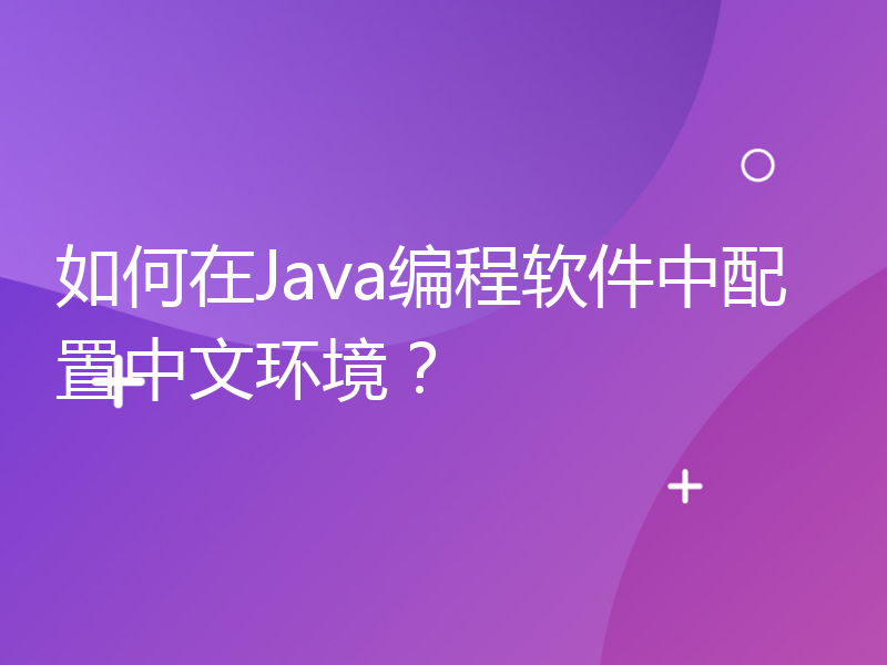 如何在Java编程软件中配置中文环境？