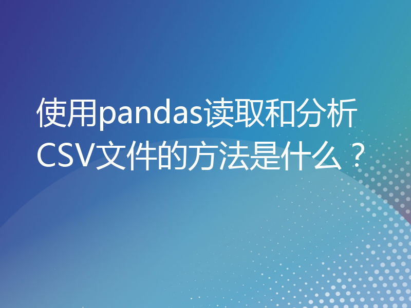 使用pandas读取和分析CSV文件的方法是什么？
